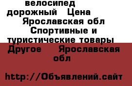 велосипед forward дорожный › Цена ­ 7 000 - Ярославская обл. Спортивные и туристические товары » Другое   . Ярославская обл.